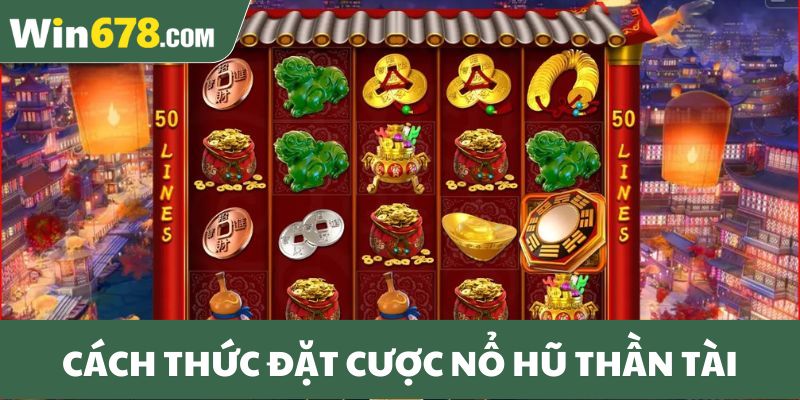 Cách thức chi tiết để đặt cược nổ hũ Thần Tài
