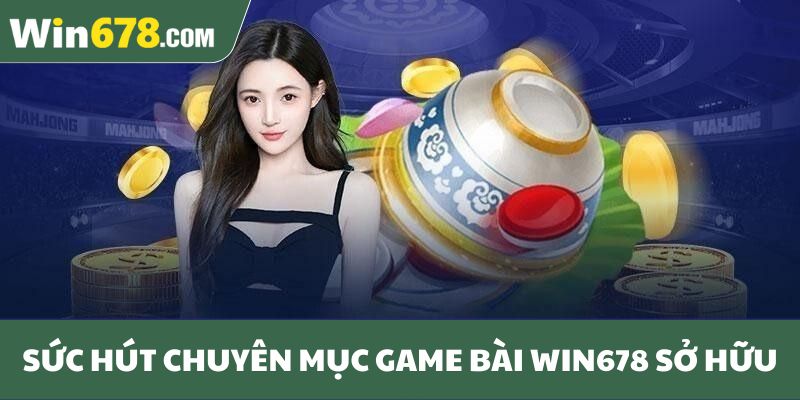 Sức hút mà chuyên mục game bài Win678 sở hữu