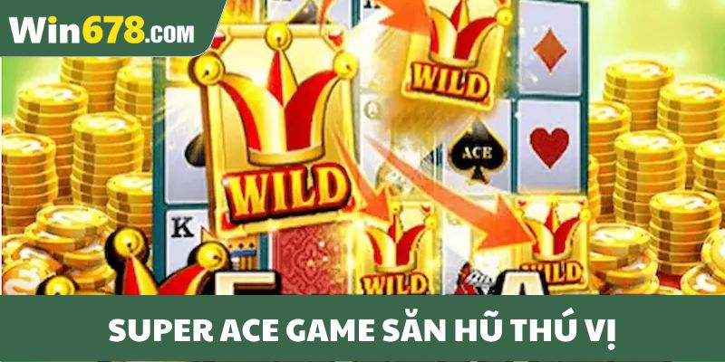 Super Ace game săn hũ thú vị